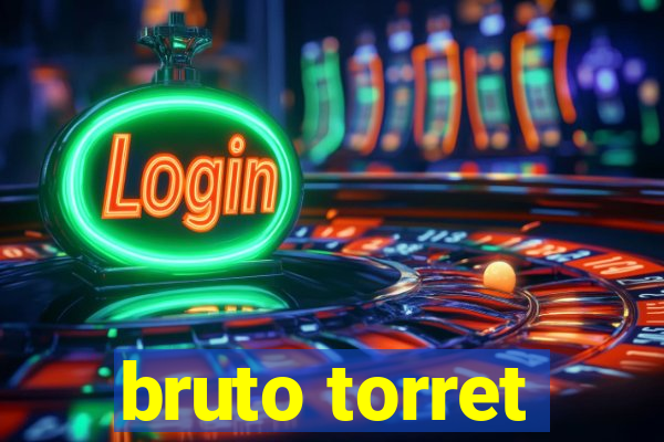 bruto torret